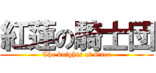 紅蓮の騎士団 (The knights of Onee)