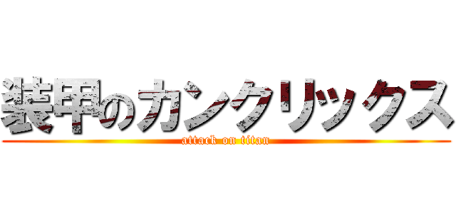 装甲のカンクリックス (attack on titan)