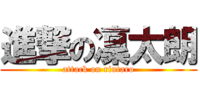 進撃の凜太朗 (attack on riutaro)