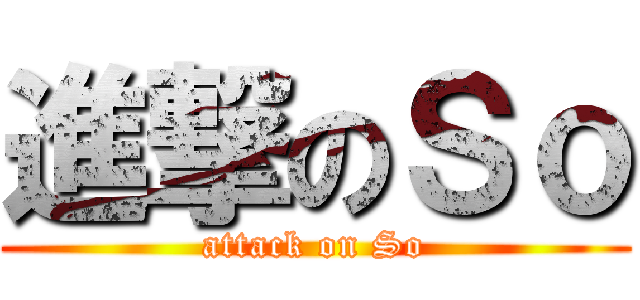 進撃のＳｏ (attack on So)