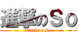 進撃のＳｏ (attack on So)