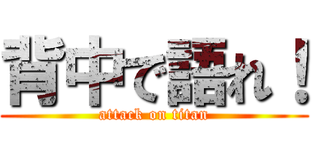 背中で語れ！ (attack on titan)