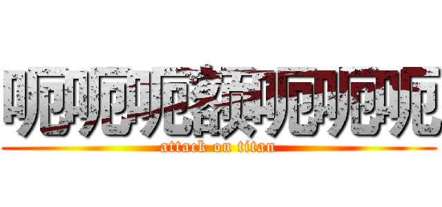 呃呃呃额呃呃呃 (attack on titan)