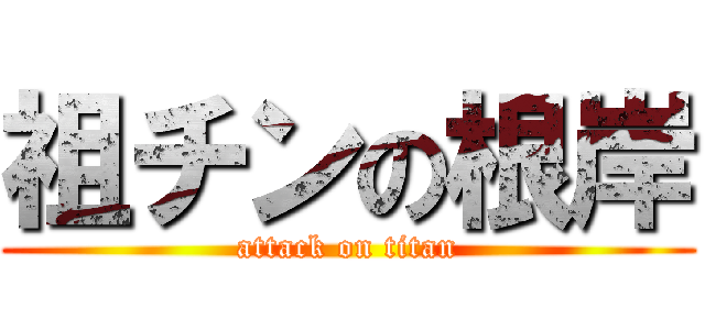祖チンの根岸 (attack on titan)