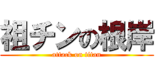 祖チンの根岸 (attack on titan)