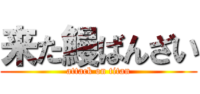 来た鰻ばんざい (attack on titan)