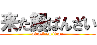 来た鰻ばんざい (attack on titan)