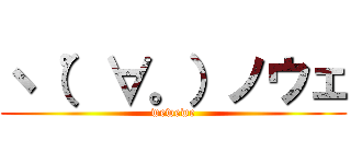 ヽ（゜∀。）ノウェ (wewewe)