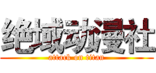 绝域动漫社 (attack on titan)
