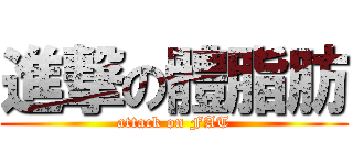 進撃の體脂肪 (attack on FAT)