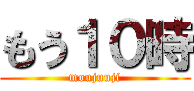 もう１０時 (moujuuji)