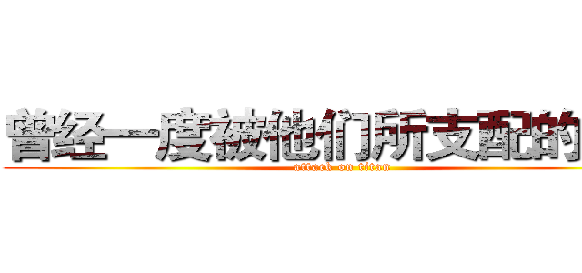 曾经一度被他们所支配的恐怖 (attack on titan)