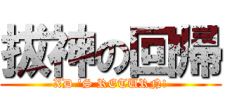 拔神の回帰 (XD \'S RETURN!)