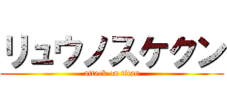 リュウノスケクン (attack on titan)