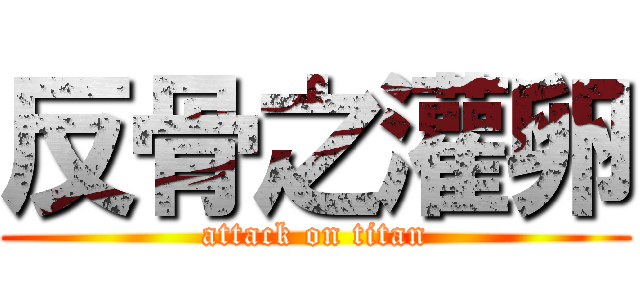 反骨之灌卵 (attack on titan)