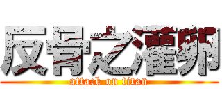 反骨之灌卵 (attack on titan)
