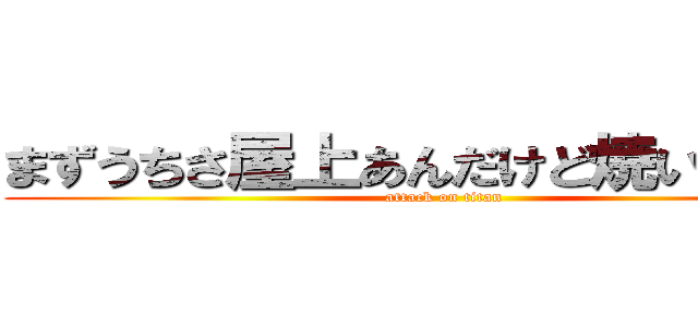 まずうちさ屋上あんだけど焼いてかない (attack on titan)
