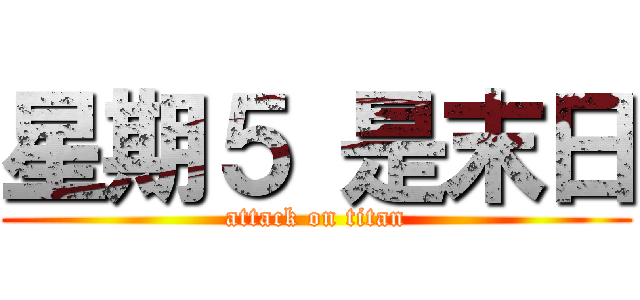 星期５ 是末日 (attack on titan)