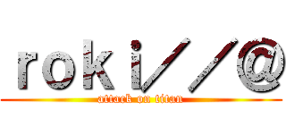 ｒｏｋｉ／／＠ (attack on titan)