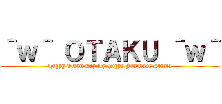 ＾ｗ＾ ＯＴＡＫＵ ＾ｗ＾ (Happy Otaku Day By Pippo FanMade Studio)