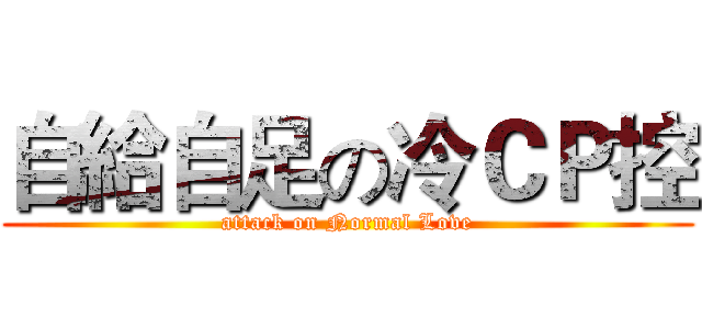 自給自足の冷ＣＰ控 (attack on Normal Love)