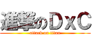 進撃のＤｘＣ (attack on titan)