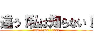 違う！私は知らない！ (No! I don't know)