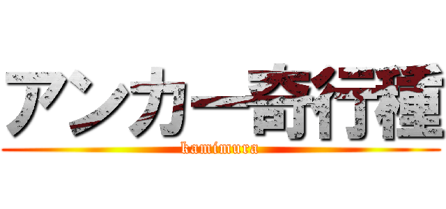 アンカー奇行種 (kamimura)