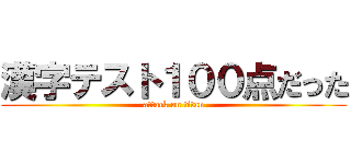 漢字テスト１００点だった (attack on titan)