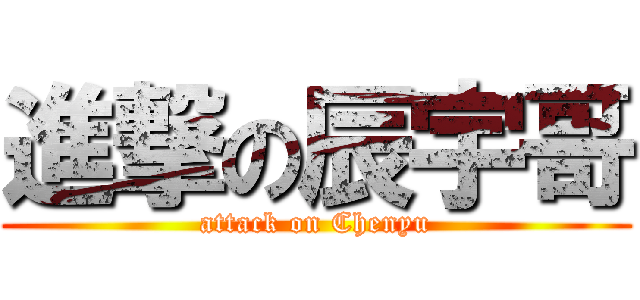 進撃の辰宇哥 (attack on Chenyu)