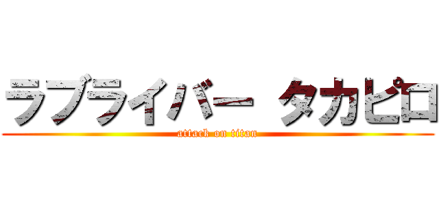 ラブライバー タカピロ (attack on titan)