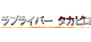 ラブライバー タカピロ (attack on titan)