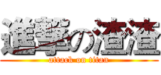 進撃の渣渣 (attack on titan)