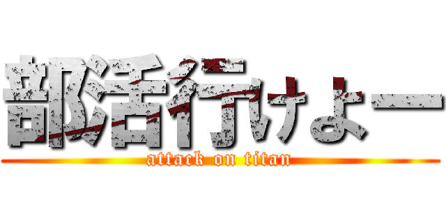 部活行けよー (attack on titan)