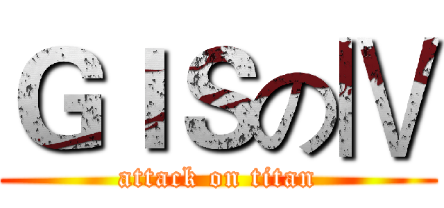 ＧＩＳのⅣ (attack on titan)