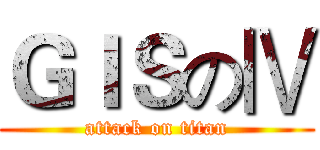 ＧＩＳのⅣ (attack on titan)