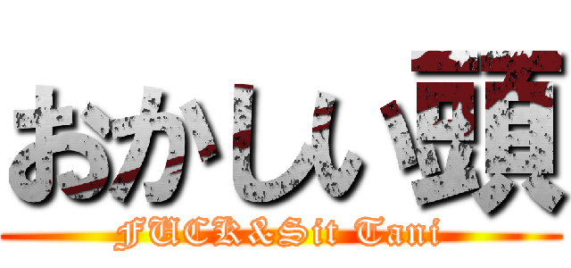 おかしい頭 (FUCK&Sit Tani)