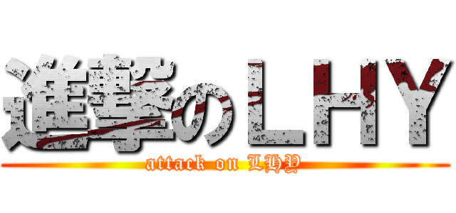 進撃のＬＨＹ (attack on LHY)