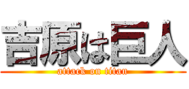 吉原は巨人 (attack on titan)