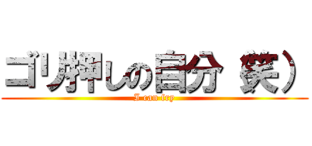ゴリ押しの自分（笑） (I can fry)