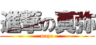 進撃の真弥 (maya)