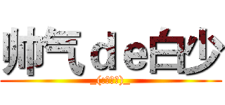 帅气ｄｅ白少 (_(:з」∠)_)