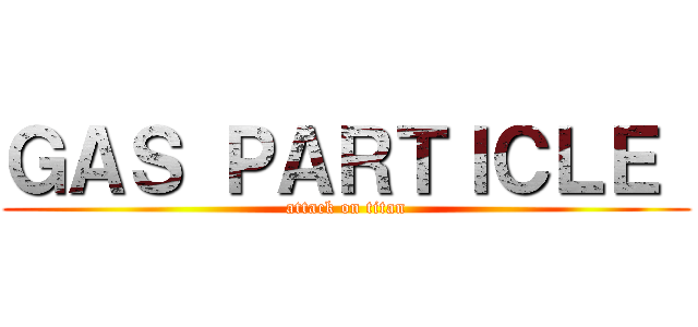 ＧＡＳ ＰＡＲＴＩＣＬＥ  (attack on titan)