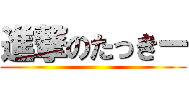 進撃のたっきー ()