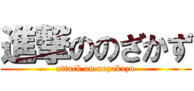 進撃ののざかず (attack on nozakazu)