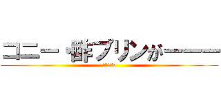 コニー・酢プリンがーーー (まずそうw)