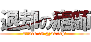 退却の瘧師 (attack on gyakushi)