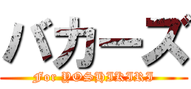 バカーズ (For YOSHIKIRI)