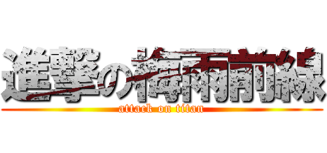 進撃の梅雨前線 (attack on titan)