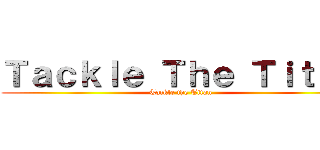 Ｔａｃｋｌｅ Ｔｈｅ Ｔｉｔａｎ (Tackle the Titan)